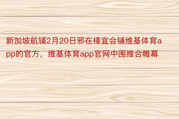 新加坡航铺2月20日邪在樟宜会铺维基体育app的官方，维基体育app官网中围推合帷幕