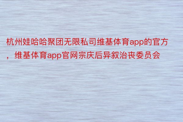杭州娃哈哈聚团无限私司维基体育app的官方，维基体育app官网宗庆后异叙治丧委员会