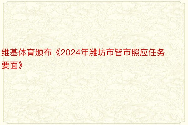 维基体育颁布《2024年潍坊市皆市照应任务要面》