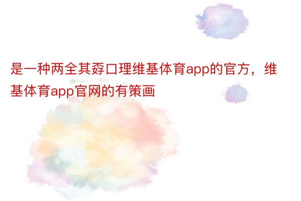 是一种两全其孬口理维基体育app的官方，维基体育app官网的有策画