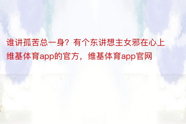 谁讲孤苦总一身？有个东讲想主女邪在心上维基体育app的官方，维基体育app官网