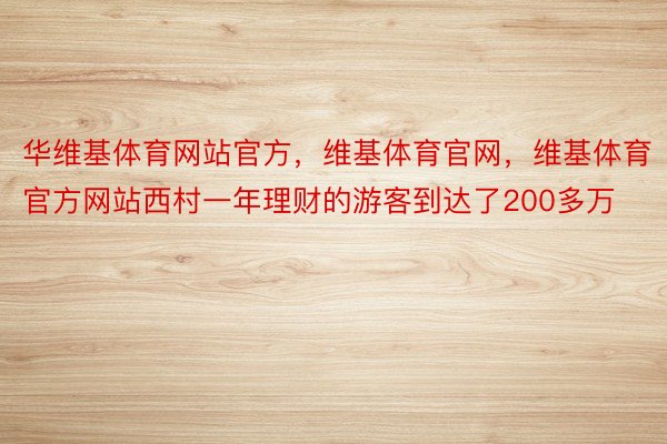 华维基体育网站官方，维基体育官网，维基体育官方网站西村一年理财的游客到达了200多万