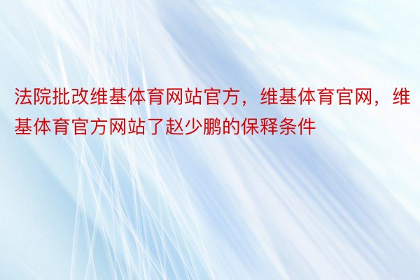 法院批改维基体育网站官方，维基体育官网，维基体育官方网站了赵少鹏的保释条件