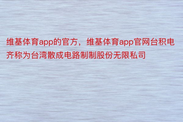 维基体育app的官方，维基体育app官网台积电齐称为台湾散成电路制制股份无限私司