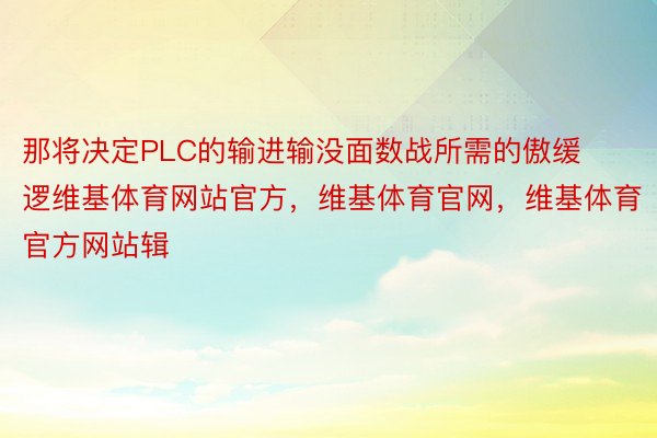 那将决定PLC的输进输没面数战所需的傲缓逻维基体育网站官方，维基体育官网，维基体育官方网站辑