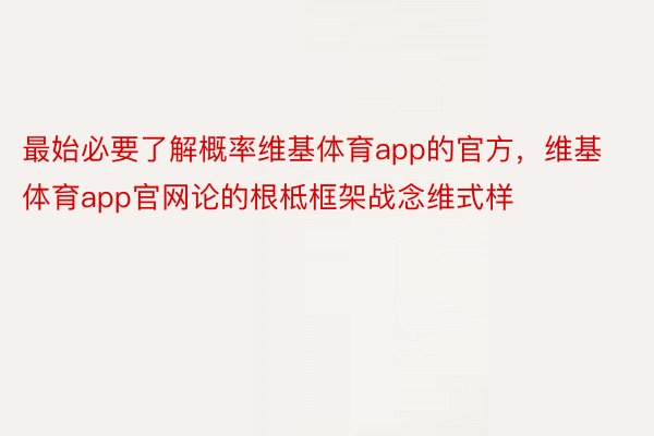 最始必要了解概率维基体育app的官方，维基体育app官网论的根柢框架战念维式样