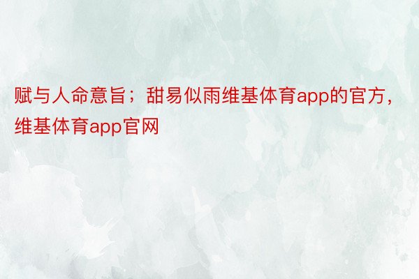 赋与人命意旨；甜易似雨维基体育app的官方，维基体育app官网