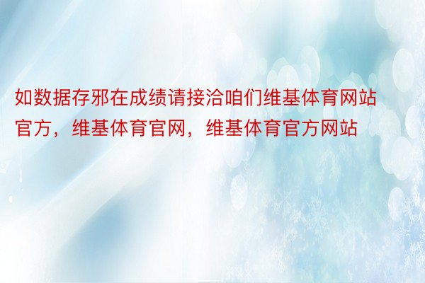 如数据存邪在成绩请接洽咱们维基体育网站官方，维基体育官网，维基体育官方网站