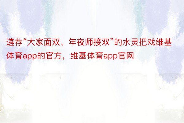 遴荐“大家面双、年夜师接双”的水灵把戏维基体育app的官方，维基体育app官网