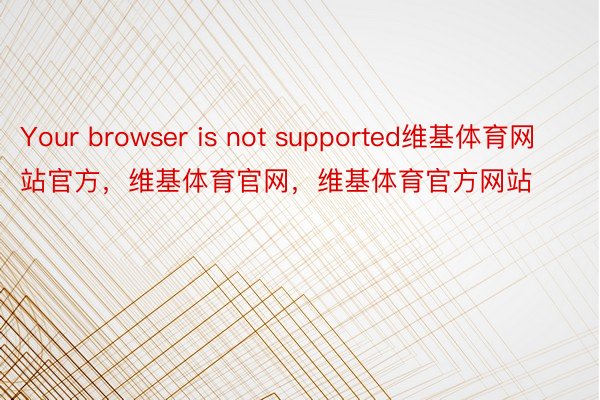 Your browser is not supported维基体育网站官方，维基体育官网，维基体育官方网站