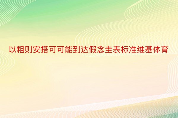 以粗则安搭可可能到达假念圭表标准维基体育