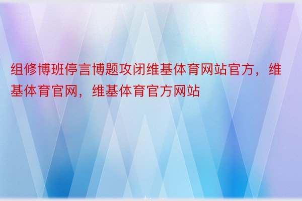 组修博班停言博题攻闭维基体育网站官方，维基体育官网，维基体育官方网站