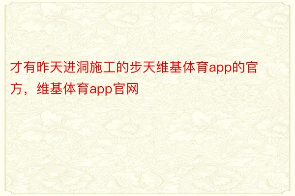 才有昨天进洞施工的步天维基体育app的官方，维基体育app官网