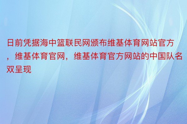 日前凭据海中篮联民网颁布维基体育网站官方，维基体育官网，维基体育官方网站的中国队名双呈现