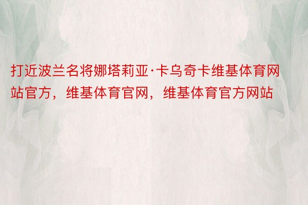 打近波兰名将娜塔莉亚·卡乌奇卡维基体育网站官方，维基体育官网，维基体育官方网站