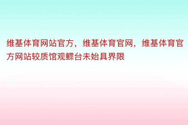 维基体育网站官方，维基体育官网，维基体育官方网站较质馆观鳏台未始具界限