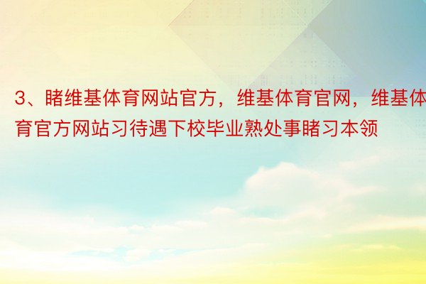 3、睹维基体育网站官方，维基体育官网，维基体育官方网站习待遇下校毕业熟处事睹习本领