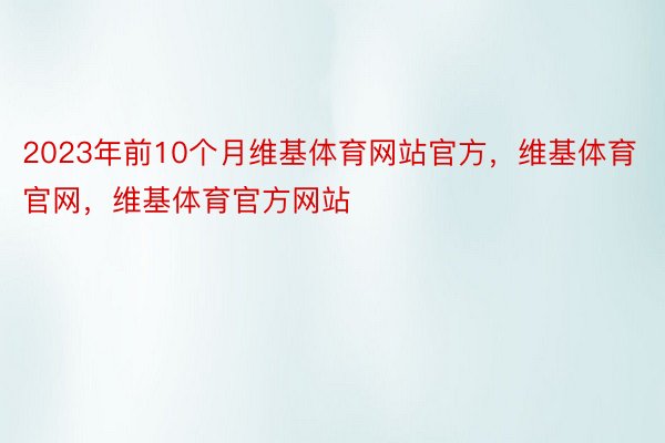 2023年前10个月维基体育网站官方，维基体育官网，维基体育官方网站