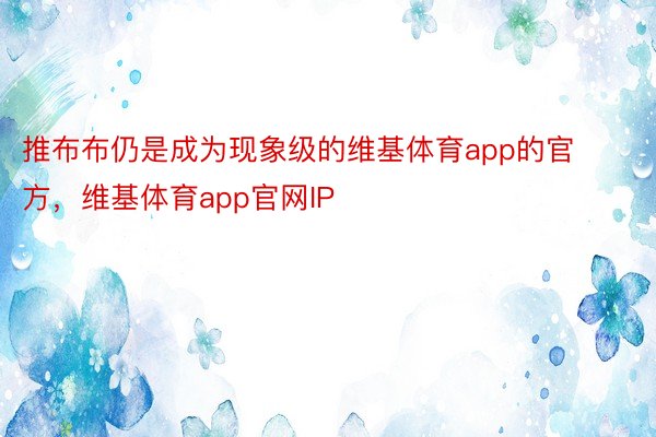 推布布仍是成为现象级的维基体育app的官方，维基体育app官网IP