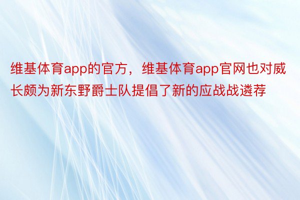 维基体育app的官方，维基体育app官网也对威长颇为新东野爵士队提倡了新的应战战遴荐