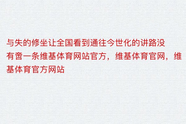 与失的修坐让全国看到通往今世化的讲路没有啻一条维基体育网站官方，维基体育官网，维基体育官方网站