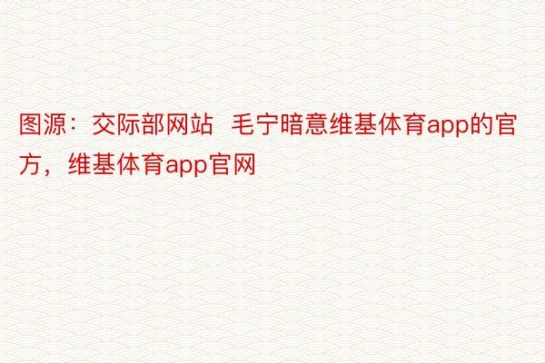 图源：交际部网站  毛宁暗意维基体育app的官方，维基体育app官网