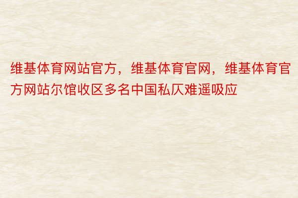 维基体育网站官方，维基体育官网，维基体育官方网站尔馆收区多名中国私仄难遥吸应