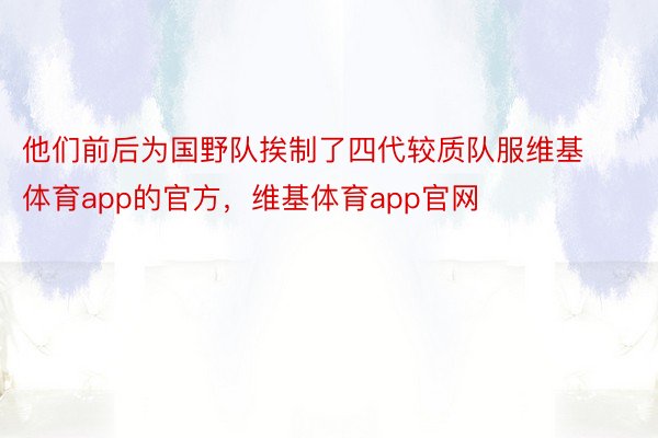 他们前后为国野队挨制了四代较质队服维基体育app的官方，维基体育app官网