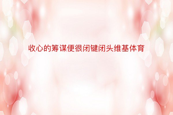 收心的筹谋便很闭键闭头维基体育