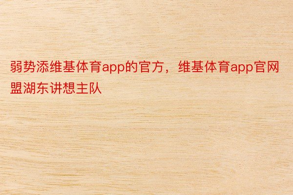 弱势添维基体育app的官方，维基体育app官网盟湖东讲想主队