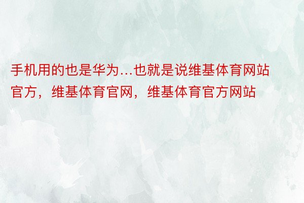 手机用的也是华为…也就是说维基体育网站官方，维基体育官网，维基体育官方网站