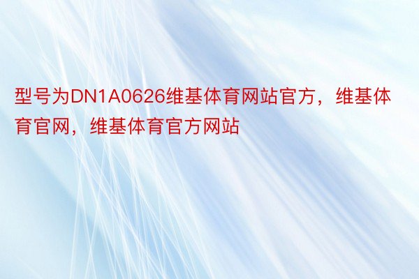 型号为DN1A0626维基体育网站官方，维基体育官网，维基体育官方网站