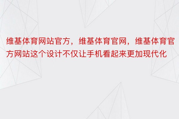 维基体育网站官方，维基体育官网，维基体育官方网站这个设计不仅让手机看起来更加现代化