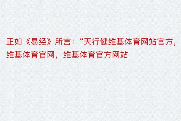 正如《易经》所言：“天行健维基体育网站官方，维基体育官网，维基体育官方网站