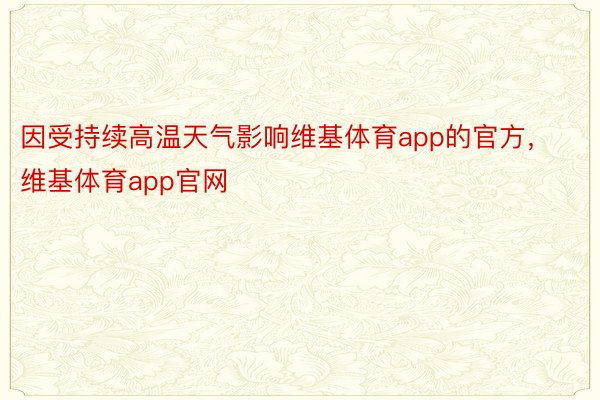 因受持续高温天气影响维基体育app的官方，维基体育app官网