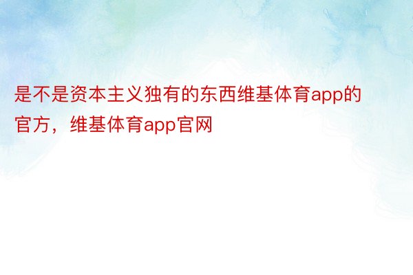 是不是资本主义独有的东西维基体育app的官方，维基体育app官网